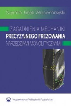 Zagadnienia mechaniki precyzyjnego frezowania narzędziami monolitycznymi